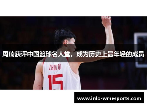 周琦获评中国篮球名人堂，成为历史上最年轻的成员