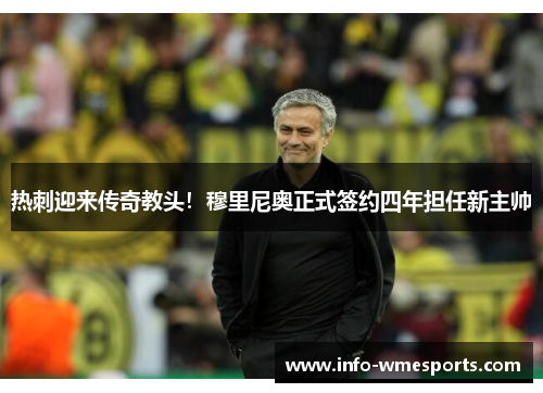 热刺迎来传奇教头！穆里尼奥正式签约四年担任新主帅