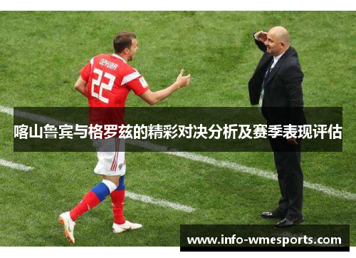 喀山鲁宾与格罗兹的精彩对决分析及赛季表现评估