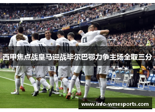 西甲焦点战皇马迎战毕尔巴鄂力争主场全取三分