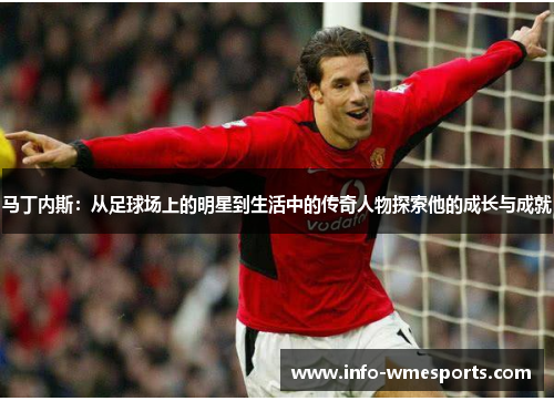 马丁内斯:从足球场上的明星到生活中的传奇人物探索他的成长与成就