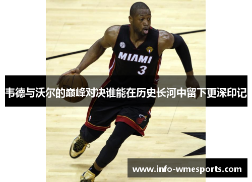 韦德与沃尔的巅峰对决谁能在历史长河中留下更深印记